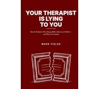 Your Therapist Is Lying to You: How the Profession That Charges $200 an Hour Lost Its Mind - and What to Do Instead