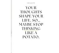 Your thoughts shape your life. So… maybe stop thinking like a potato.