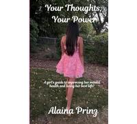 Your Thoughts, Your Power: A girl's guide to improving her mental health and living her best life!