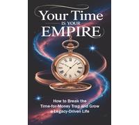 Your Time Is Your Empire: How to Break the Time-for-Money Trap and Grow a Legacy-Driven Life