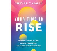 Your Time to Rise: Unlearn Limiting Beliefs, Unlock Your Power, and Unleash Your Truest Self