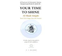Your Time to Shine: AI Made Simple for Adults 50+ | A Step-by-Step Guide to Using ChatGPT and AI with Confidence (Book 1)