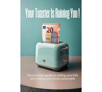 Your Toaster Is Ruining You: The practical guide to cutting your bills and making your home sustainable