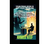 Your Toxic Boss Is Not Your Problem: The Silent Promotion Playbook for Quiet Quitting Professionals