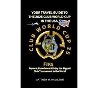 YOUR TRAVEL GUIDE TO THE 2025 CLUB WORLD CUP IN THE USA: Explore, Experience & Enjoy the Biggest Club Tournament in the World
