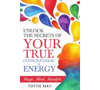 Your True Consciousness & Energy: Magic, Mind, Manifest (Unlock the Secrets of)