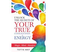 Your True Consciousness & Energy: Magic, Mind, Manifest (Unlock the Secrets of)