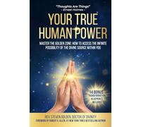 Your True Human Power: Master The Golden Zone: How To Access The Infinite Possibility Of The Divine Source Within