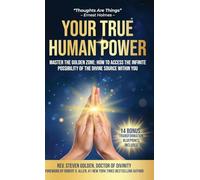 Your True Human Power: Master The Golden Zone: How To Access The Infinite Possibility Of The Divine Source Within