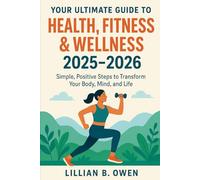 Your Ultimate Guide to Health, Fitness & Wellness 2025-2026: Simple, Positive Steps to Transform Your Body, Mind, and Life