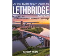 Your Ultimate Travel Guide to Lethbridge Alberta 2025/2026 Top Attractions You Can’t Miss in Lethbridge