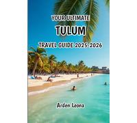 YOUR ULTIMATE TULUM TRAVEL GUIDE 2025-2026: "Your Guide to the Mexican Jungle Retreats, Turquoise Seas & Boho Magic”