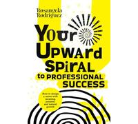 Your upward spiral to professional success: How to design a career with meaning, purpose, and natural growth