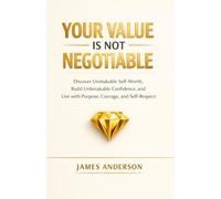YOUR VALUE IS NOT NEGOTIABLE: Discover Unshakable Self-Worth, Build Unbreakable Confidence, and Live with Purpose, Courage, and Self-Respect