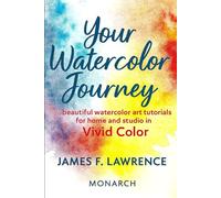 Your Watercolor Journey: Beautiful Watercolor Art Tutorials For Home And Studio In Vivid Color (Creative Pastimes)