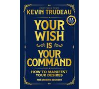 Your Wish Is Your Command; How to Manifest Your Desires: The Missing Secrets