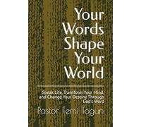 Your Words Shape Your World: Speak Life, Transform Your Mind, and Change Your Destiny Through God’s Word