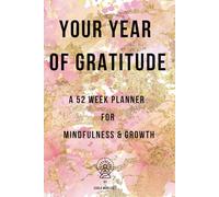Your Year Of Gratitude: A 52 Week Planer For Mindfulness & Growth