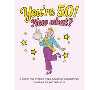 You're 50! Now What?: A Sassy and Stress-Free Colouring Celebration of Being 50 and Fabulous