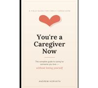 You're a Caregiver Now: The Complete Guide to Caring for Someone You Love - Without Losing Yourself