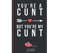 You're A Cunt But You're My Cunt: Funny Valentines Day Cards Notebook and Journal to Show Your Love and Humor. ... Surprise Present for Adults of All Ages 6"x9" 120 Pages