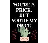 You're A Prick But You're My Prick: Funny cute cactus based Valentine's Day notebook. Perfect gift for him, men, boyfriends, husbands and pricks you really like.