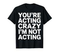 You'Re Acting Crazy I'm Not Acting Citas de Personalidad - Camiseta