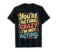 You'Re Acting Crazy I'm Not Acting Personality Quotes - Camiseta