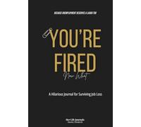 You're Fired! Now What: A Hilarious Journal for Survivng Job Loss
