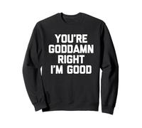 You're Goddamn Right I'm Good - Divertida novedad sarcástica Sudadera