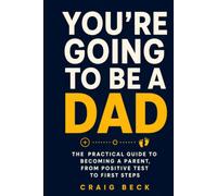 You're Going to Be a Dad: The Practical Guide to Becoming a Parent, From Positive Test to First Steps