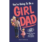 You're Going to Be a Girl Dad: 101 Honest, Heartfelt Truths for Expecting and New Fathers of Daughters