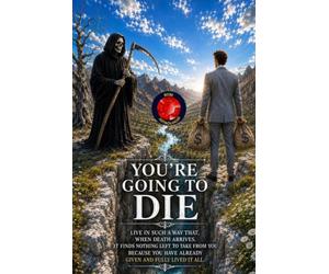 You're Going to Die: Live in such a way that, when death arrives, it finds nothing left to take from you because you have already given and fully lived it all.