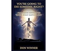 You're Going To Die Someday, Right?: Near Death Experiences Reveal What Happens Next (Origins: God, Hell, and Religion)
