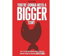 You're Gonna Need a Bigger Story: The 21st Century Survival Guide To Not Just Telling Stories, But Building Super Stories