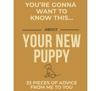You're Gonna Want To Know This... About Your New Puppy: 33 Pieces of Advice from Me to You