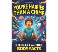 You're Hairier Than a Chimp: 301 Crazy But True Human Body Facts for Curious Minds - Gross, Hilarious and Unbelievable! (Crazy But True Facts)