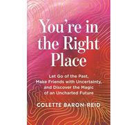 You're in the Right Place: Let Go of the Past, Make Friends with Uncertainty and Discover the Magic of an Uncharted Future