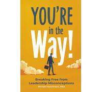 You're in the Way: Breaking Free From Leadership Misconceptions
