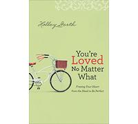 You're Loved No Matter What: Freeing Your Heart From The Need To Be Perfect