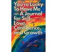You're Lucky To Have Me - A Journal for Self-Love, Confidence, and Growth: Empowering notebook for women to build confidence, practice gratitude, and embrace self-love.