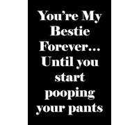 You're My Bestie Forever...Until You Start Pooping Your Pants: Birthday gift notebook (better than a card) for friends on the verge on being ancient.