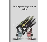 You're my favorite glitch in the matrix-Blank lined notebook, Cute robot notebook, Funny stocking stuffers, Funny Valentine's day gift
