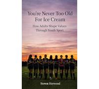 YOU'RE NEVER TOO OLD FOR ICE CREAM: How Adults Shape Values Through Youth Sport