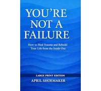 You're Not a Failure: How to Heal Trauma and Rebuild Your Life from the Inside Out