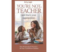 You're Not A Teacher (and that's your superpower): The Homeschool Parent's 30-Day Confidence Builder (The Homeschool Parent Empowerment Series)
