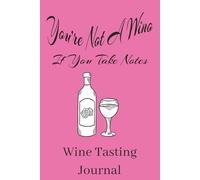 You're Not A Wino If You Take Notes Wine Tasting Journal: A Notebook to Record the Wines You've Enjoyed...or Not