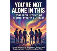 You're Not Alone in This: Real Teen Stories of Mental Health Survival: Honest Accounts of Depression, Anxiety, and Recovery From Teens Who've Been There