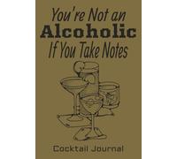 You're Not an Alcoholic if You Take Notes Cocktail Journal: Recipe Notebook for Cocktails | 6x9 inches, 110 pages | Gift for Men or Women