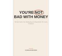 You're Not Bad With Money: The Short Guide to Tax, Bookkeeping and Getting Paid for UK Creative Freelancers - Self Assessment, Expenses and HMRC Explained, Minus the Panic